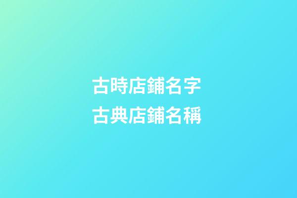 古時店鋪名字 古典店鋪名稱-第1張-店鋪起名-玄機派